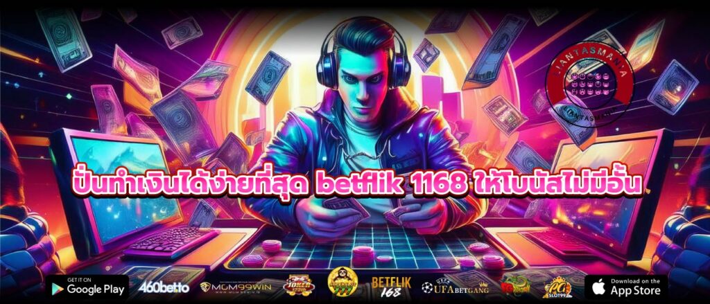 ปั่นทำเงินได้ง่ายที่สุด betflik 1168 ให้โบนัสไม่มีอั้น